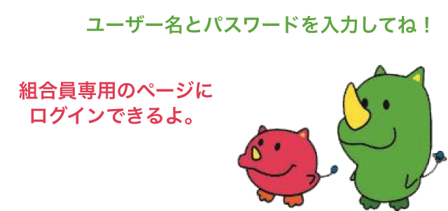 ユーザー名とパスワードを入力してね！ 組合員専用のページにログインできるよ。