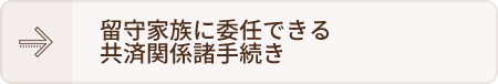 留守家族に委任できる共済関係諸手続き